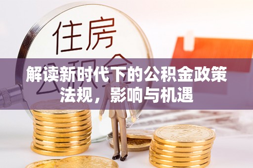 玛曲解读新时代下的公积金政策法规，影响与机遇