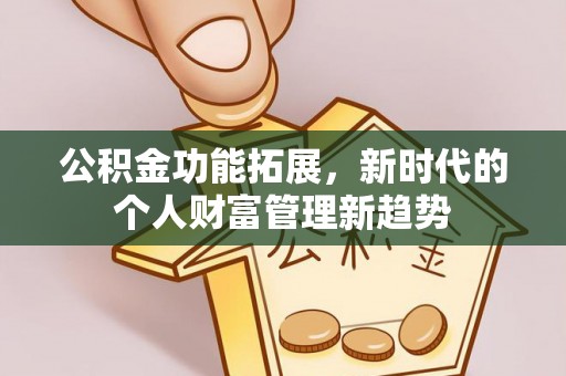 玛曲公积金功能拓展，新时代的个人财富管理新趋势