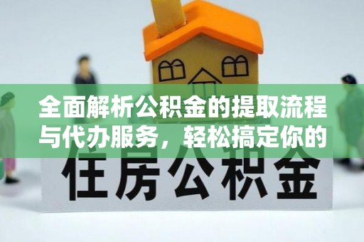 玛曲全面解析公积金的提取流程与代办服务，轻松搞定你的公积金咨询代办提取