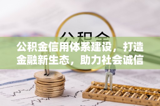 玛曲公积金信用体系建设，打造金融新生态，助力社会诚信发展