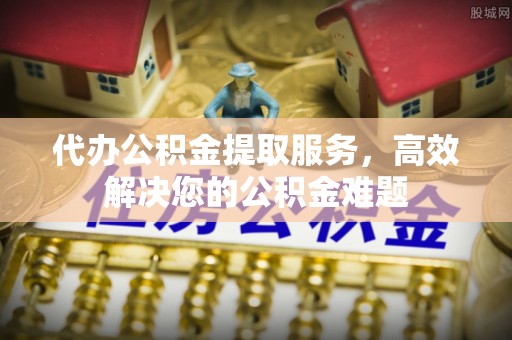 玛曲代办公积金提取服务，高效解决您的公积金难题