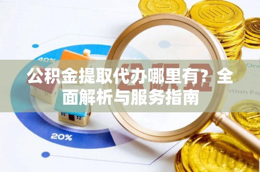 玛曲公积金提取代办哪里有？全面解析与服务指南