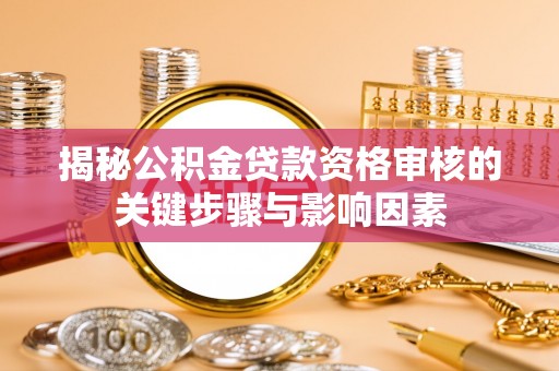 玛曲揭秘公积金贷款资格审核的关键步骤与影响因素
