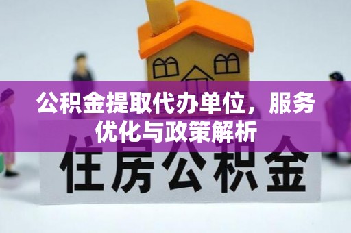 玛曲公积金提取代办单位，服务优化与政策解析