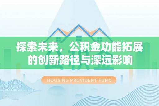 玛曲探索未来，公积金功能拓展的创新路径与深远影响