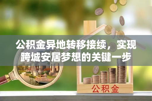 玛曲公积金异地转移接续，实现跨城安居梦想的关键一步