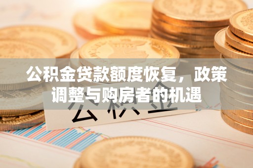 玛曲公积金贷款额度恢复，政策调整与购房者的机遇