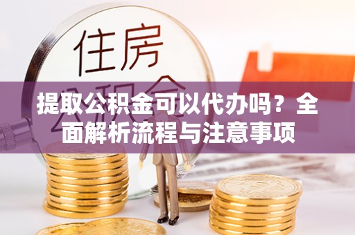 玛曲提取公积金可以代办吗？全面解析流程与注意事项