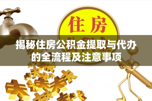 玛曲揭秘住房公积金提取与代办的全流程及注意事项