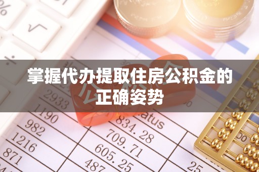 玛曲掌握代办提取住房公积金的正确姿势