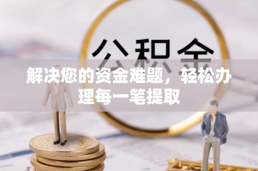 玛曲解决您的资金难题，轻松办理每一笔提取