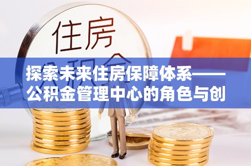 玛曲探索未来住房保障体系——公积金管理中心的角色与创新