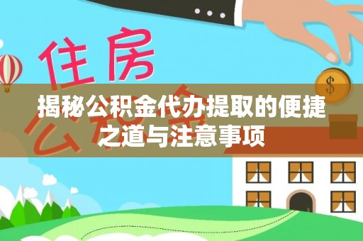 玛曲揭秘公积金代办提取的便捷之道与注意事项