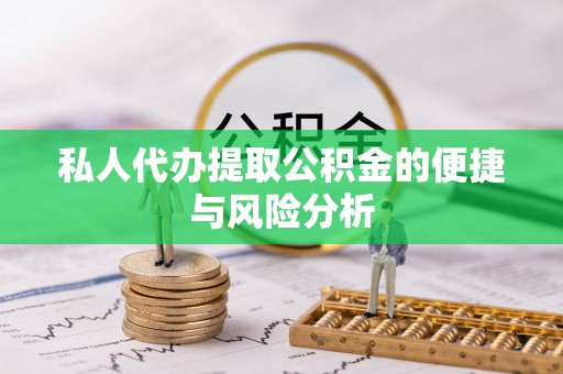 玛曲私人代办提取公积金的便捷与风险分析
