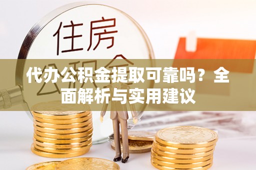 玛曲代办公积金提取可靠吗？全面解析与实用建议