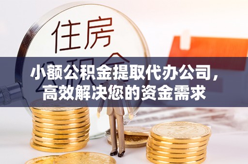 玛曲小额公积金提取代办公司，高效解决您的资金需求