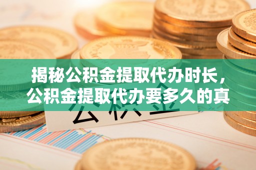 玛曲揭秘公积金提取代办时长，公积金提取代办要多久的真相与攻略