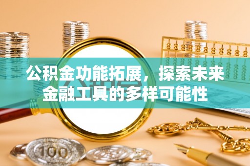 玛曲公积金功能拓展，探索未来金融工具的多样可能性