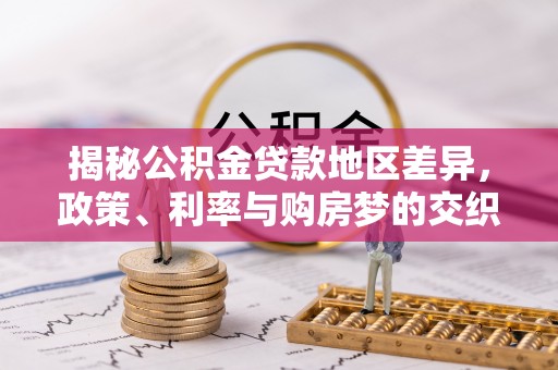玛曲揭秘公积金贷款地区差异，政策、利率与购房梦的交织