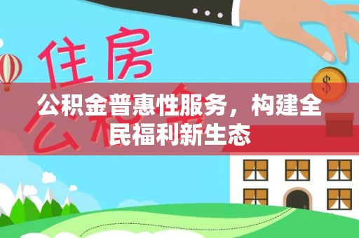 玛曲公积金普惠性服务，构建全民福利新生态