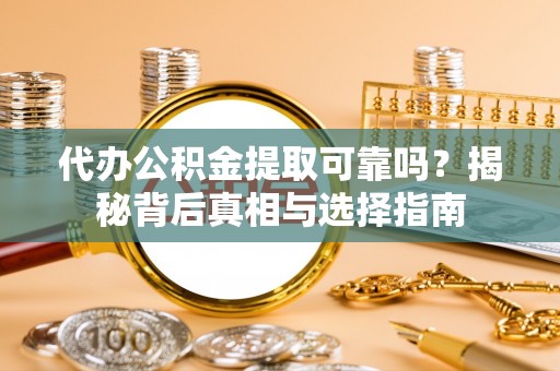 玛曲代办公积金提取可靠吗？揭秘背后真相与选择指南