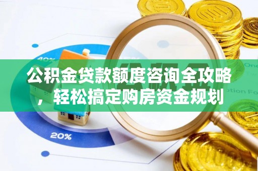 玛曲公积金贷款额度咨询全攻略，轻松搞定购房资金规划