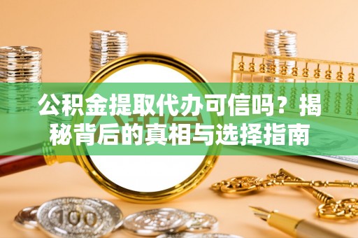 玛曲公积金提取代办可信吗？揭秘背后的真相与选择指南