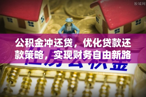 玛曲公积金冲还贷，优化贷款还款策略，实现财务自由新路径