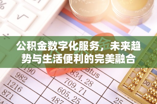 玛曲公积金数字化服务，未来趋势与生活便利的完美融合