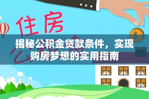 玛曲揭秘公积金贷款条件，实现购房梦想的实用指南