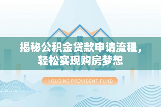 玛曲揭秘公积金贷款申请流程，轻松实现购房梦想