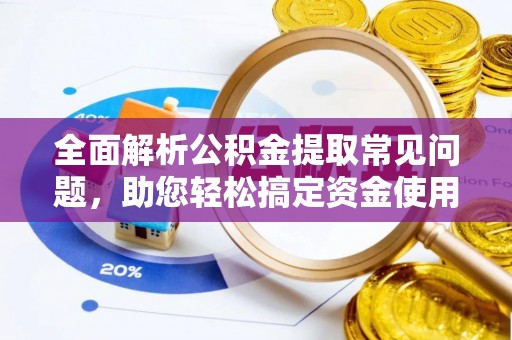 玛曲全面解析公积金提取常见问题，助您轻松搞定资金使用