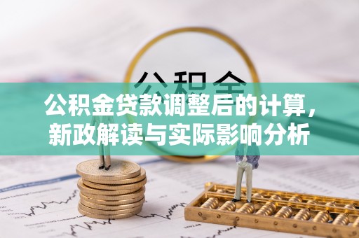 玛曲公积金贷款调整后的计算，新政解读与实际影响分析