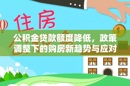 玛曲公积金贷款额度降低，政策调整下的购房新趋势与应对策略