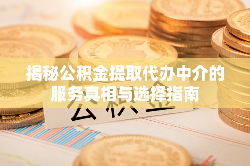 玛曲揭秘公积金提取代办中介的服务真相与选择指南
