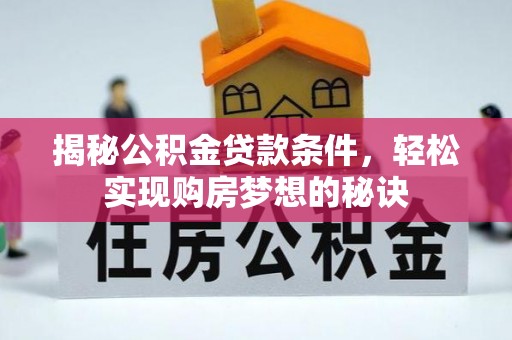 玛曲揭秘公积金贷款条件，轻松实现购房梦想的秘诀