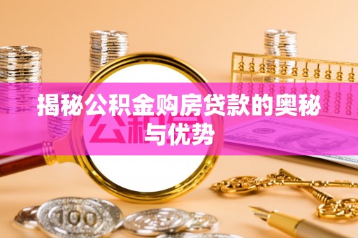 玛曲揭秘公积金购房贷款的奥秘与优势