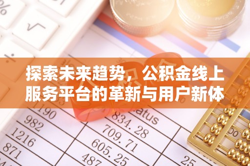 玛曲探索未来趋势，公积金线上服务平台的革新与用户新体验
