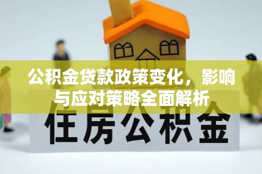 玛曲公积金贷款政策变化，影响与应对策略全面解析