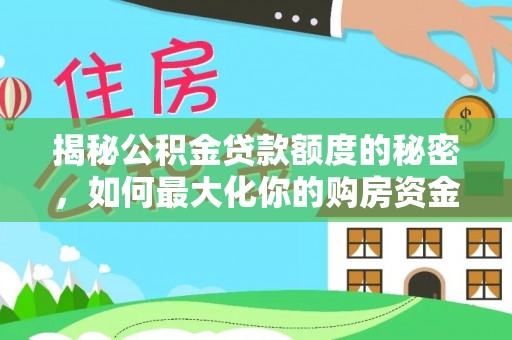 玛曲揭秘公积金贷款额度的秘密，如何最大化你的购房资金