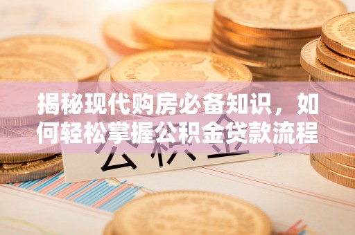 玛曲揭秘现代购房必备知识，如何轻松掌握公积金贷款流程