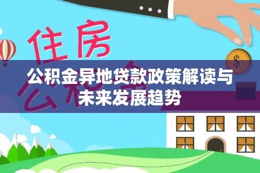 玛曲公积金异地贷款政策解读与未来发展趋势