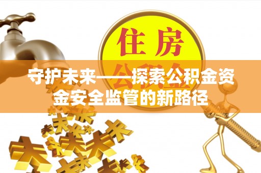 玛曲守护未来——探索公积金资金安全监管的新路径