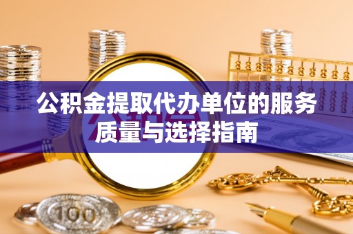 玛曲公积金提取代办单位的服务质量与选择指南