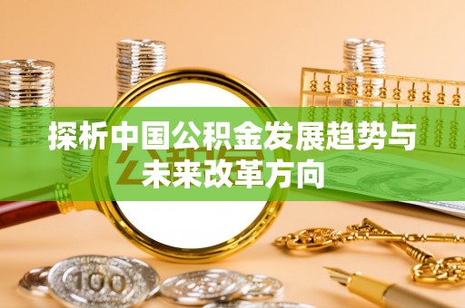 玛曲探析中国公积金发展趋势与未来改革方向