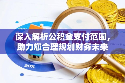 玛曲深入解析公积金支付范围，助力您合理规划财务未来