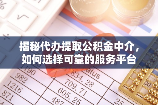 玛曲揭秘代办提取公积金中介，如何选择可靠的服务平台