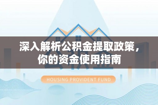 玛曲深入解析公积金提取政策，你的资金使用指南