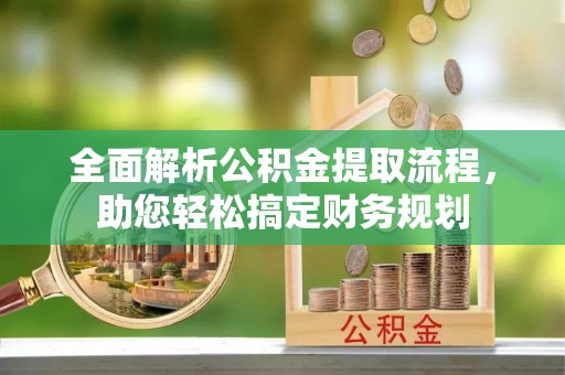 玛曲全面解析公积金提取流程，助您轻松搞定财务规划