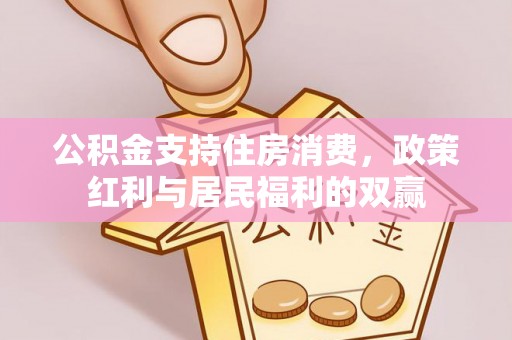 玛曲公积金支持住房消费，政策红利与居民福利的双赢